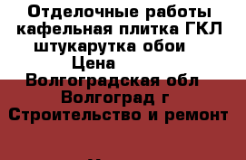 Отделочные работы:кафельная плитка,ГКЛ,штукарутка,обои. › Цена ­ 480 - Волгоградская обл., Волгоград г. Строительство и ремонт » Услуги   